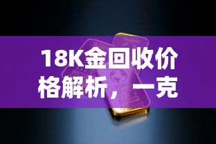 18K金回收价格解析，一克价值揭秘  第1张