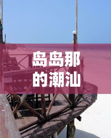 潮汕话魅力，岛岛那的独特韵味  第1张