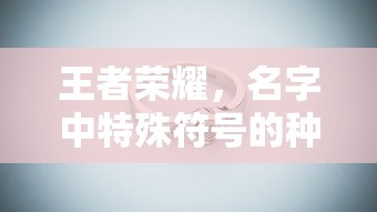 王者荣耀，名字中特殊符号的种类与使用指南  第1张