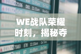 WE战队荣耀时刻，揭秘夺得世界冠军的巅峰之战  第1张
