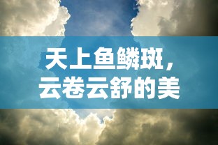 云卷云舒，天上鱼鳞斑的美丽画卷  第1张
