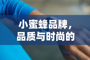 小蜜蜂品牌，品质与时尚的完美融合  第1张