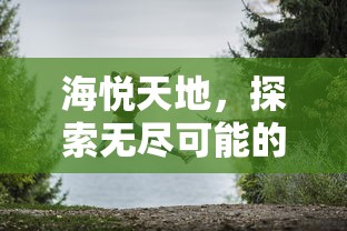 海悦天地，探索无尽可能的奇妙之旅  第1张