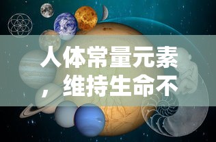 人体常量元素，生命不可或缺的元素  第1张