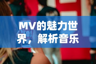 MV的魅力世界，解析音乐视频的深层含义  第1张