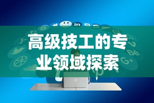 高级技工的专业领域探索  第1张