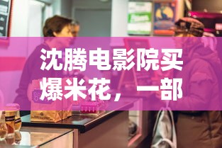 沈腾与喜剧的诞生，爆米花背后的观众共鸣  第1张