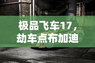 极品飞车17，劫车点布加迪的魅力与挑战  第1张