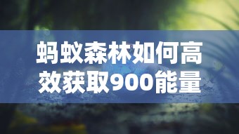 蚂蚁森林高效获取900能量的攻略指南  第1张