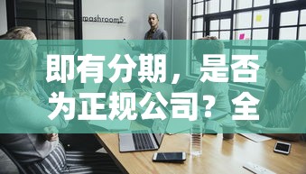 即有分期，是否为正规公司？全面解析与探讨  第1张
