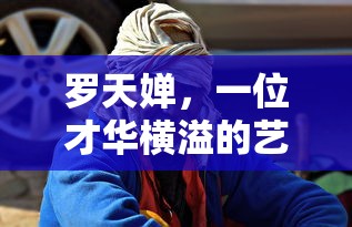 罗天婵，才华横溢的艺术家简介  第1张