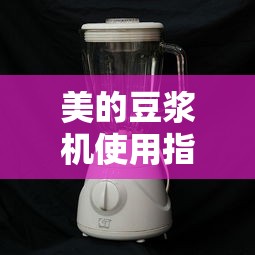 美的豆浆机使用指南，轻松制作美味豆浆  第1张