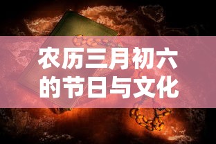 农历三月初六的节日与文化内涵探究  第1张
