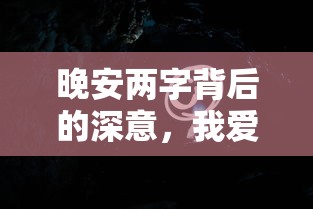 晚安两字背后的情感深度，我爱你之意  第1张