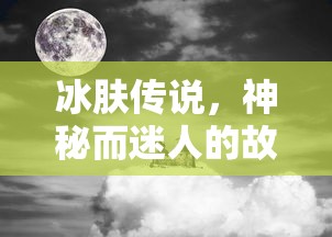 冰肤传说，神秘迷人的故事之旅  第1张