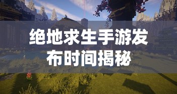 绝地求生手游发布时间揭秘  第1张