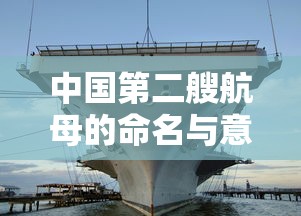 中国第二艘航母的命名与意义  第1张