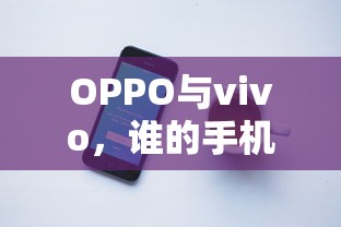 OPPO与vivo手机对比，谁更胜一筹？  第1张