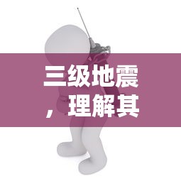 三级地震，理解其概念与影响  第1张