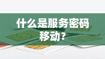 服务密码移动，定义与作用  第1张