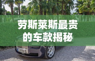 揭秘劳斯莱斯最昂贵的车款  第1张