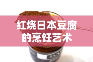 红烧日本豆腐，烹饪的艺术与美味之道  第1张
