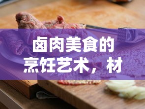 卤肉美食的烹饪艺术，材料配料全揭秘  第1张