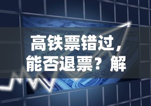 高铁票错过后能否退票？解析高铁票退改政策  第1张
