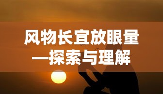 风物长宜放眼量，探索与理解的旅程  第1张