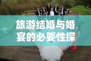 旅游结婚与婚宴的必要性探讨  第1张