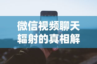 微信视频聊天辐射的真相解析  第1张