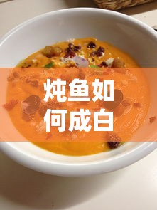 炖鱼成白色汤的秘诀  第1张