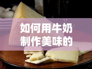用牛奶制作美味奶酪的步骤指南  第1张