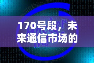 170号段，未来通信市场的潜力之星  第1张