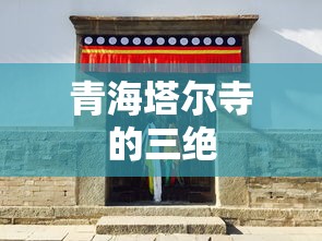 青海塔尔寺的三绝，神秘、庄严与历史传承的完美融合  第1张