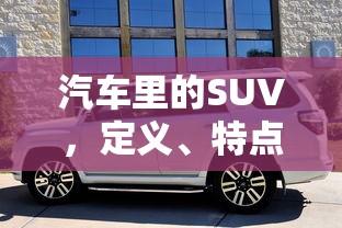 汽车里的SUV，定义、特点与市场解析  第1张