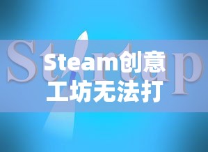 Steam创意工坊无法打开的解决指南  第1张