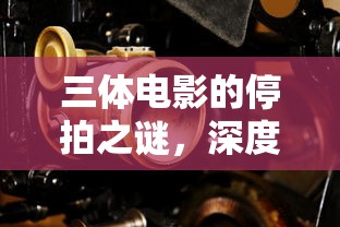 三体电影停拍之谜，深度解析背后的原因  第1张