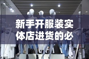 新手开服装实体店进货的必备技巧  第1张