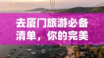 厦门旅游必备清单，你的完美旅行伴侣  第1张