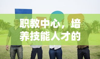 职教中心，技能人才培养的重要平台  第1张