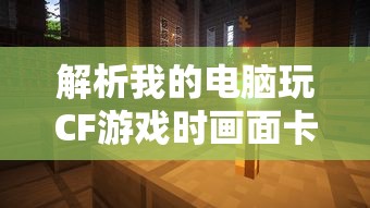 解析电脑玩CF游戏时画面卡顿的原因  第1张