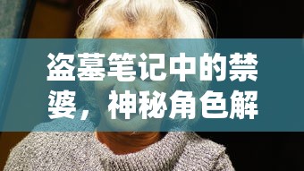 盗墓笔记中的禁婆，神秘角色解析  第1张