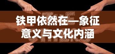 铁甲依然在，象征意义与文化内涵的探索  第1张