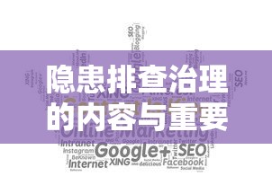 隐患排查治理，内容与保障安全的重要一环  第1张