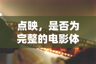 点映，是否为完整的电影体验？  第1张