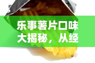 乐事薯片全球口味大揭秘，经典与独特的美味之旅  第1张