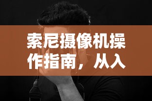 索尼摄像机操作指南，从入门到精通的全面解析  第1张