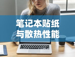 笔记本贴纸与散热性能的探讨  第1张