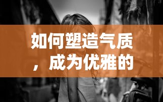 塑造气质，成为优雅的自己，秘诀与途径  第1张